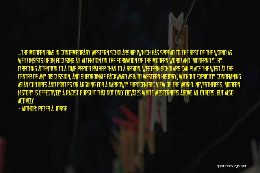 Peter A. Lorge Quotes: ...the Modern Bias In Contemporary Western Scholarship (which Has Spread To The Rest Of The World As Well) Insists Upon