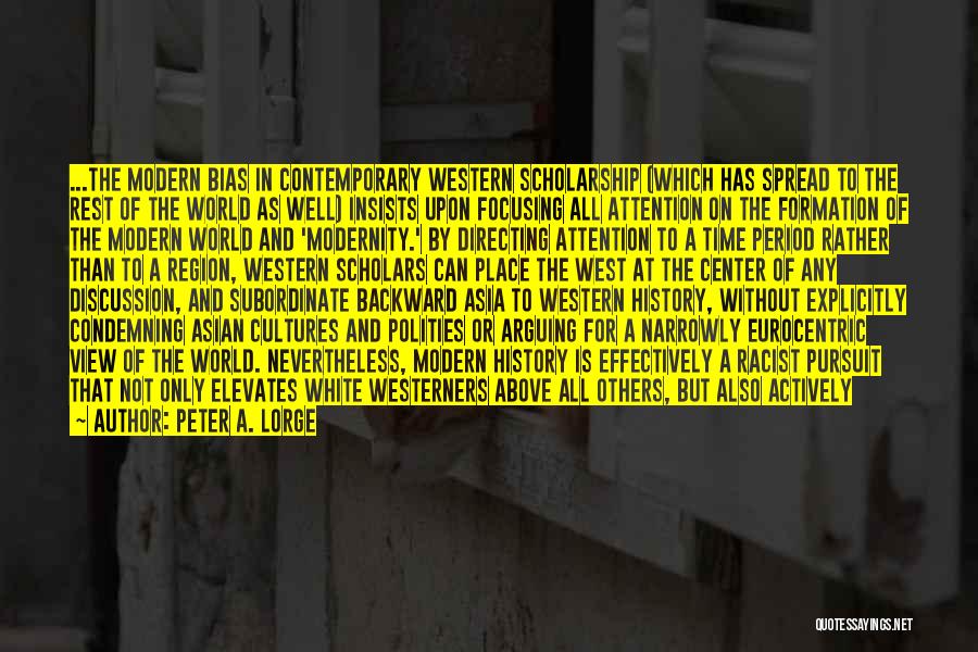 Peter A. Lorge Quotes: ...the Modern Bias In Contemporary Western Scholarship (which Has Spread To The Rest Of The World As Well) Insists Upon