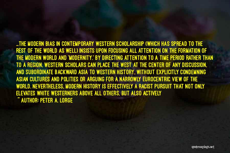 Peter A. Lorge Quotes: ...the Modern Bias In Contemporary Western Scholarship (which Has Spread To The Rest Of The World As Well) Insists Upon