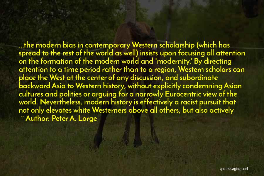 Peter A. Lorge Quotes: ...the Modern Bias In Contemporary Western Scholarship (which Has Spread To The Rest Of The World As Well) Insists Upon