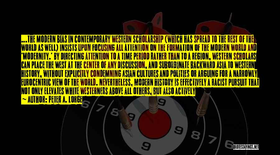 Peter A. Lorge Quotes: ...the Modern Bias In Contemporary Western Scholarship (which Has Spread To The Rest Of The World As Well) Insists Upon