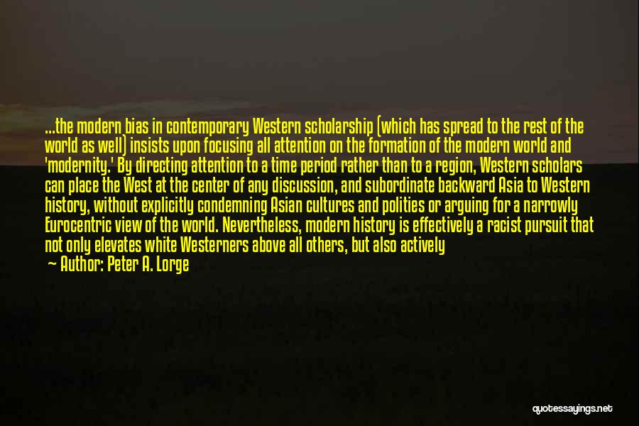 Peter A. Lorge Quotes: ...the Modern Bias In Contemporary Western Scholarship (which Has Spread To The Rest Of The World As Well) Insists Upon