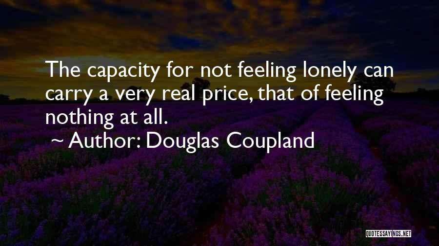 Douglas Coupland Quotes: The Capacity For Not Feeling Lonely Can Carry A Very Real Price, That Of Feeling Nothing At All.