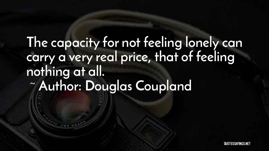 Douglas Coupland Quotes: The Capacity For Not Feeling Lonely Can Carry A Very Real Price, That Of Feeling Nothing At All.