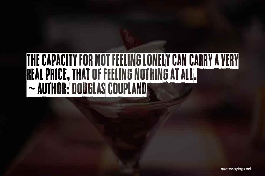 Douglas Coupland Quotes: The Capacity For Not Feeling Lonely Can Carry A Very Real Price, That Of Feeling Nothing At All.