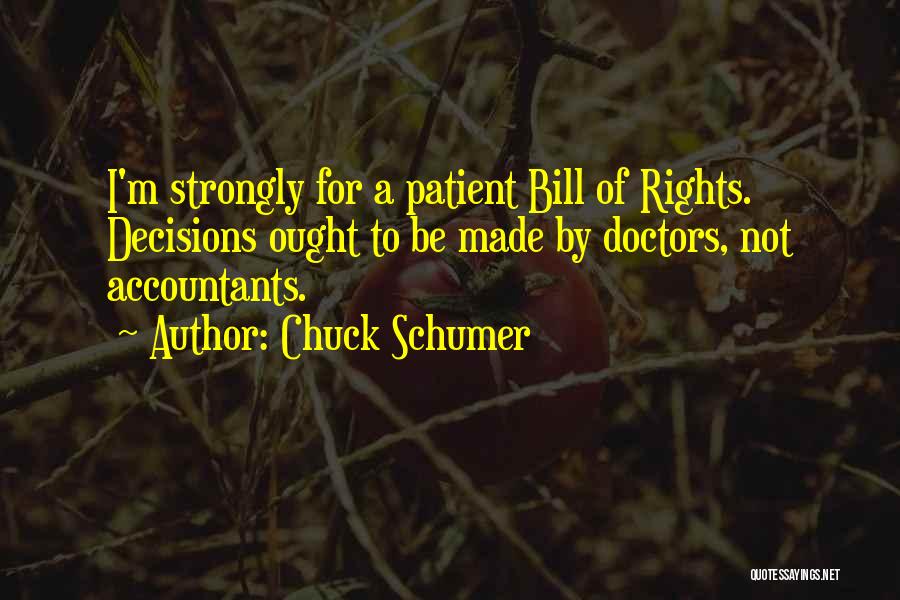 Chuck Schumer Quotes: I'm Strongly For A Patient Bill Of Rights. Decisions Ought To Be Made By Doctors, Not Accountants.