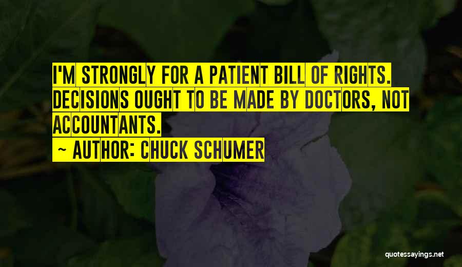 Chuck Schumer Quotes: I'm Strongly For A Patient Bill Of Rights. Decisions Ought To Be Made By Doctors, Not Accountants.