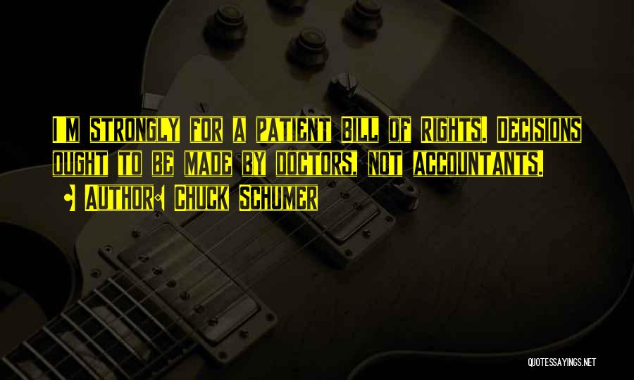 Chuck Schumer Quotes: I'm Strongly For A Patient Bill Of Rights. Decisions Ought To Be Made By Doctors, Not Accountants.