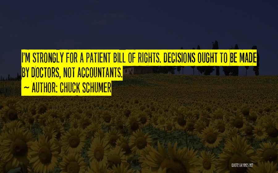 Chuck Schumer Quotes: I'm Strongly For A Patient Bill Of Rights. Decisions Ought To Be Made By Doctors, Not Accountants.