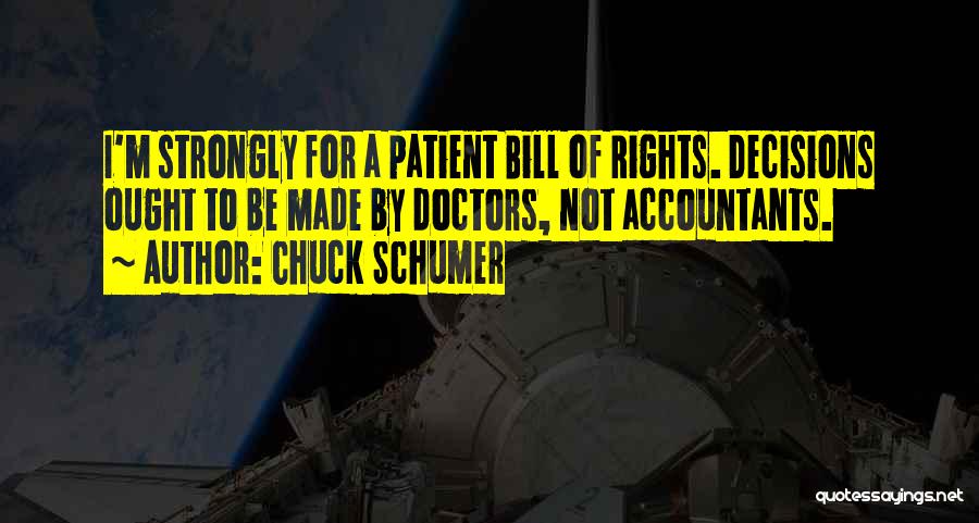 Chuck Schumer Quotes: I'm Strongly For A Patient Bill Of Rights. Decisions Ought To Be Made By Doctors, Not Accountants.