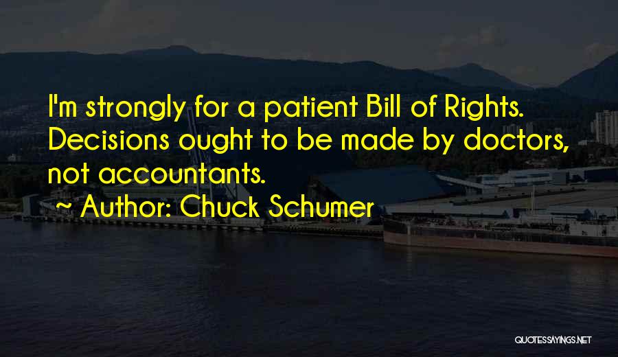 Chuck Schumer Quotes: I'm Strongly For A Patient Bill Of Rights. Decisions Ought To Be Made By Doctors, Not Accountants.
