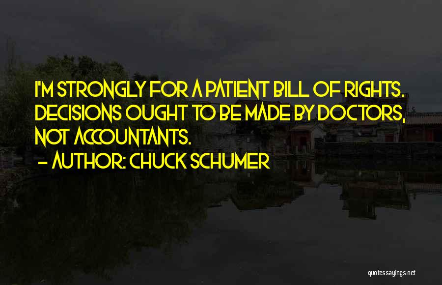 Chuck Schumer Quotes: I'm Strongly For A Patient Bill Of Rights. Decisions Ought To Be Made By Doctors, Not Accountants.