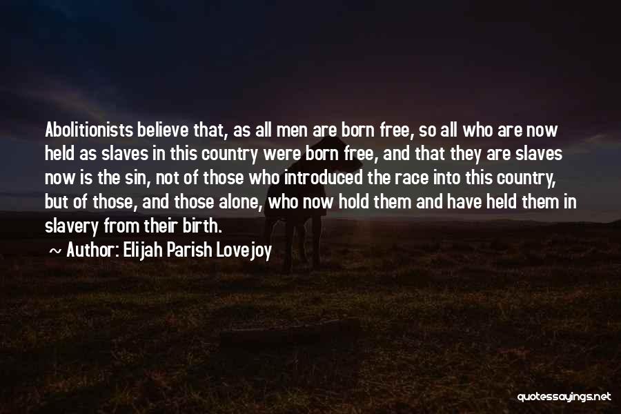 Elijah Parish Lovejoy Quotes: Abolitionists Believe That, As All Men Are Born Free, So All Who Are Now Held As Slaves In This Country