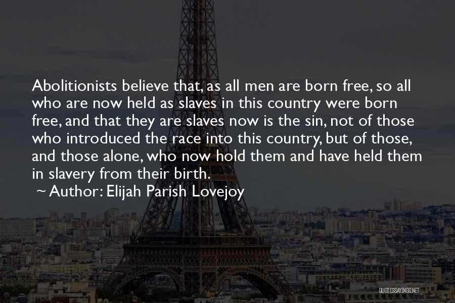 Elijah Parish Lovejoy Quotes: Abolitionists Believe That, As All Men Are Born Free, So All Who Are Now Held As Slaves In This Country