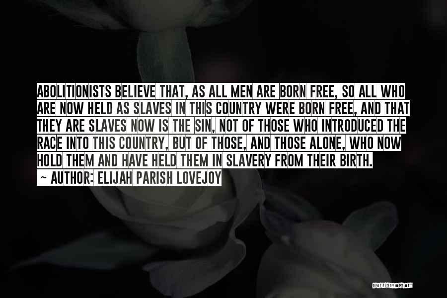 Elijah Parish Lovejoy Quotes: Abolitionists Believe That, As All Men Are Born Free, So All Who Are Now Held As Slaves In This Country