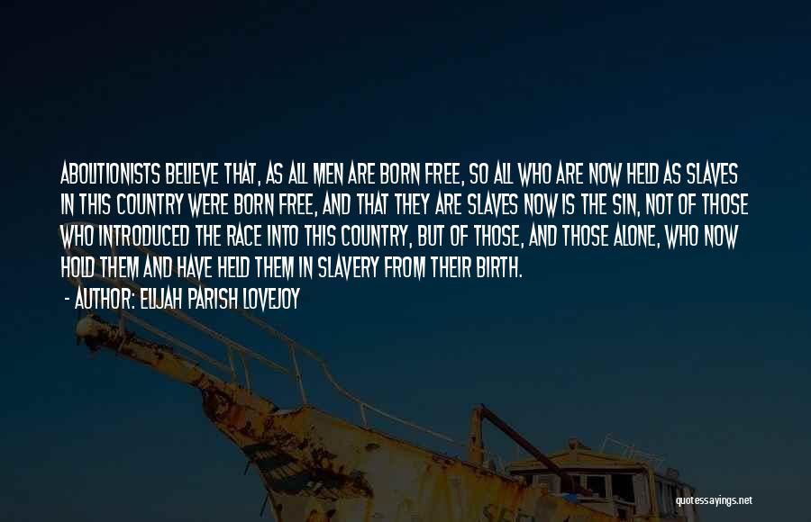 Elijah Parish Lovejoy Quotes: Abolitionists Believe That, As All Men Are Born Free, So All Who Are Now Held As Slaves In This Country