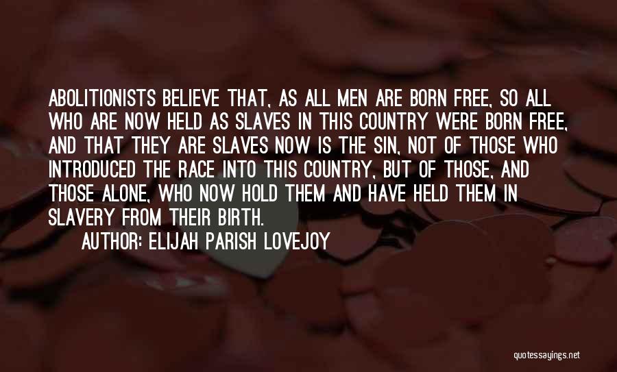 Elijah Parish Lovejoy Quotes: Abolitionists Believe That, As All Men Are Born Free, So All Who Are Now Held As Slaves In This Country