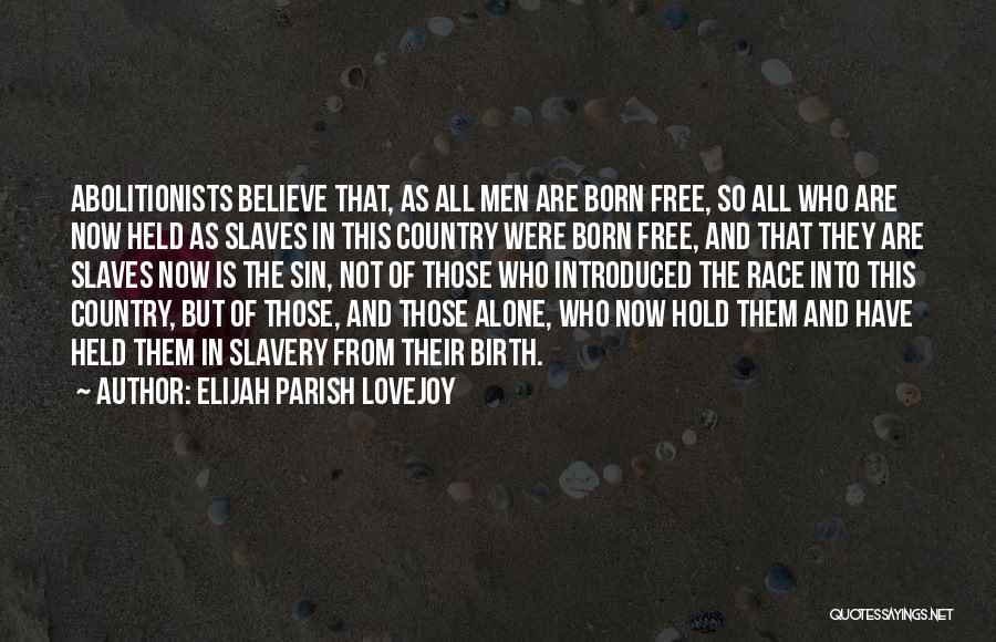 Elijah Parish Lovejoy Quotes: Abolitionists Believe That, As All Men Are Born Free, So All Who Are Now Held As Slaves In This Country