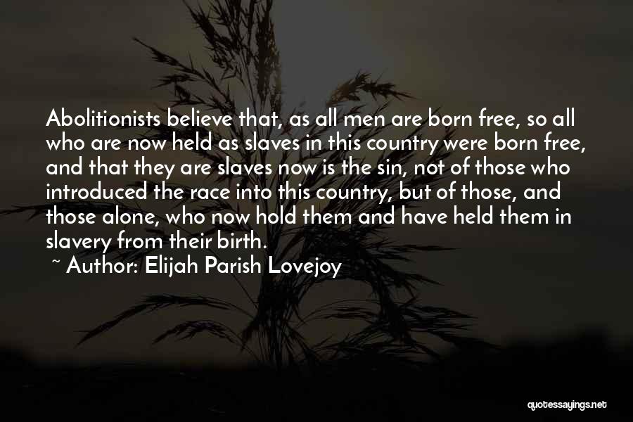 Elijah Parish Lovejoy Quotes: Abolitionists Believe That, As All Men Are Born Free, So All Who Are Now Held As Slaves In This Country