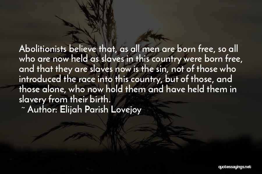 Elijah Parish Lovejoy Quotes: Abolitionists Believe That, As All Men Are Born Free, So All Who Are Now Held As Slaves In This Country