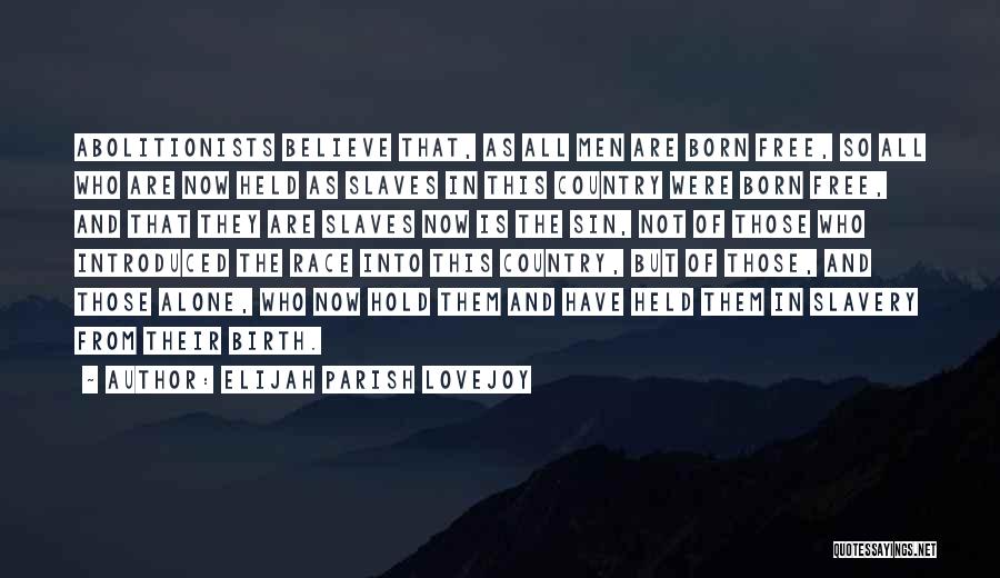 Elijah Parish Lovejoy Quotes: Abolitionists Believe That, As All Men Are Born Free, So All Who Are Now Held As Slaves In This Country