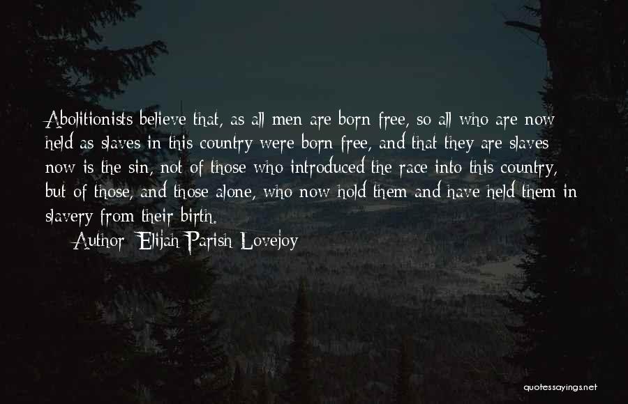 Elijah Parish Lovejoy Quotes: Abolitionists Believe That, As All Men Are Born Free, So All Who Are Now Held As Slaves In This Country