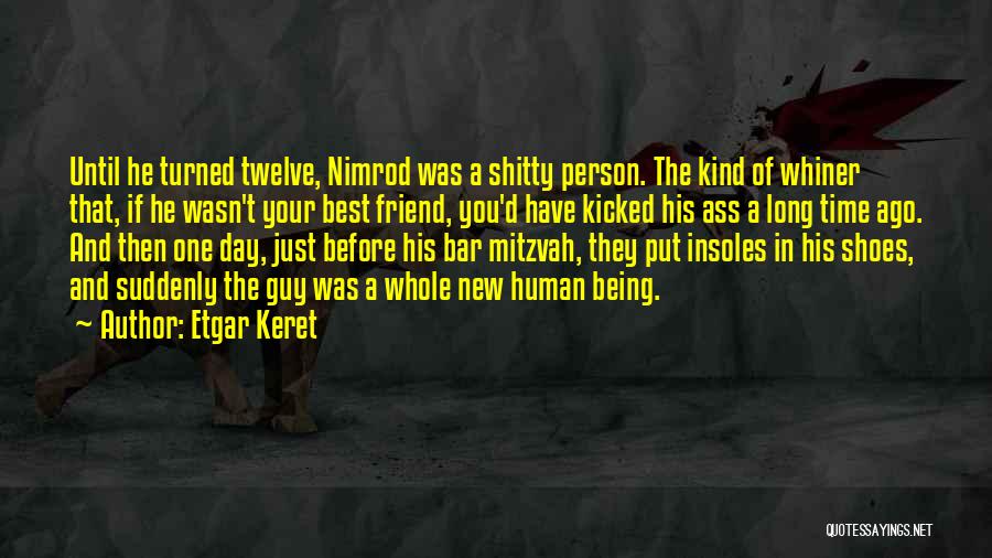 Etgar Keret Quotes: Until He Turned Twelve, Nimrod Was A Shitty Person. The Kind Of Whiner That, If He Wasn't Your Best Friend,