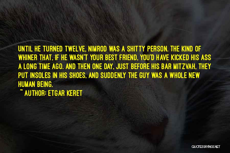 Etgar Keret Quotes: Until He Turned Twelve, Nimrod Was A Shitty Person. The Kind Of Whiner That, If He Wasn't Your Best Friend,