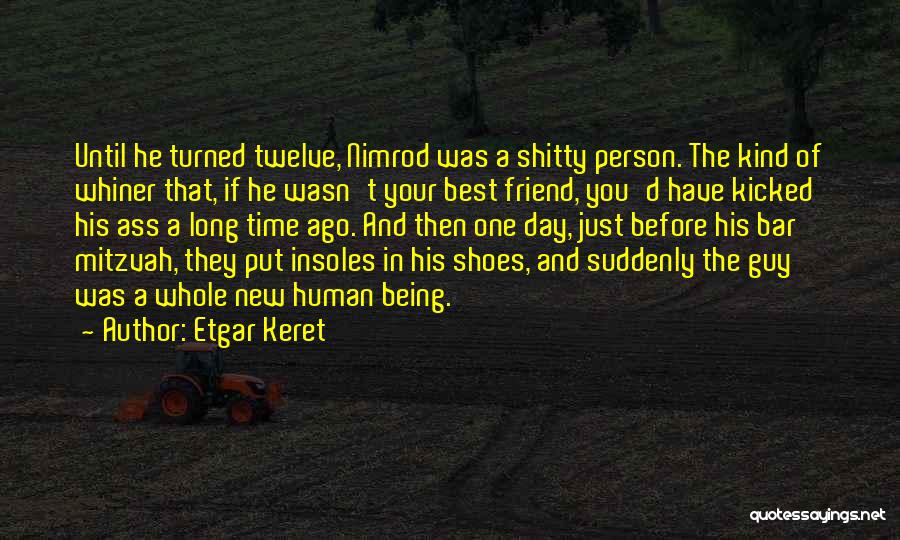 Etgar Keret Quotes: Until He Turned Twelve, Nimrod Was A Shitty Person. The Kind Of Whiner That, If He Wasn't Your Best Friend,