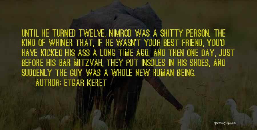 Etgar Keret Quotes: Until He Turned Twelve, Nimrod Was A Shitty Person. The Kind Of Whiner That, If He Wasn't Your Best Friend,