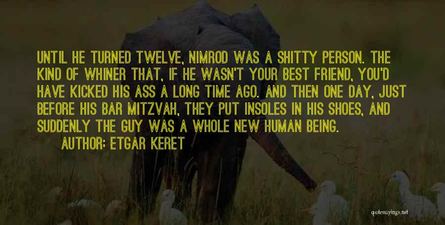 Etgar Keret Quotes: Until He Turned Twelve, Nimrod Was A Shitty Person. The Kind Of Whiner That, If He Wasn't Your Best Friend,