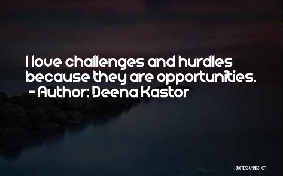 Deena Kastor Quotes: I Love Challenges And Hurdles Because They Are Opportunities.