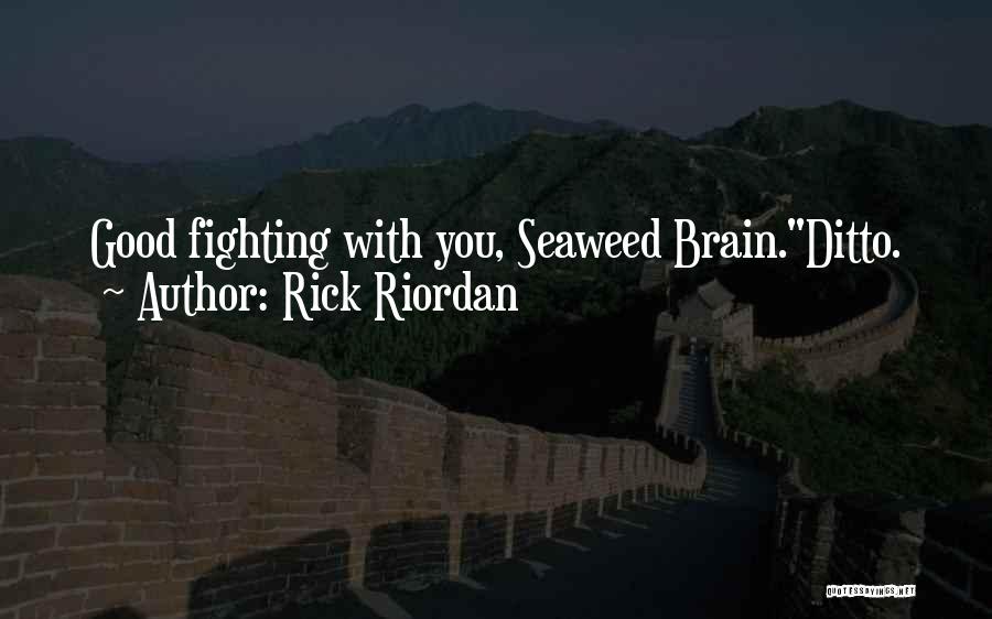 Rick Riordan Quotes: Good Fighting With You, Seaweed Brain.ditto.