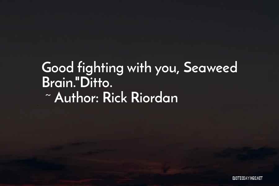 Rick Riordan Quotes: Good Fighting With You, Seaweed Brain.ditto.