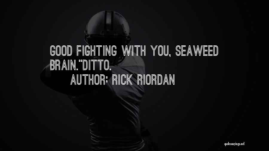 Rick Riordan Quotes: Good Fighting With You, Seaweed Brain.ditto.