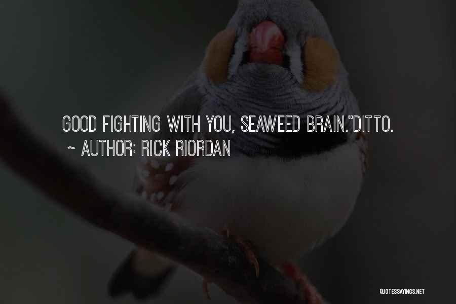 Rick Riordan Quotes: Good Fighting With You, Seaweed Brain.ditto.