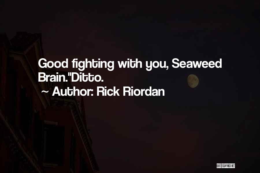 Rick Riordan Quotes: Good Fighting With You, Seaweed Brain.ditto.