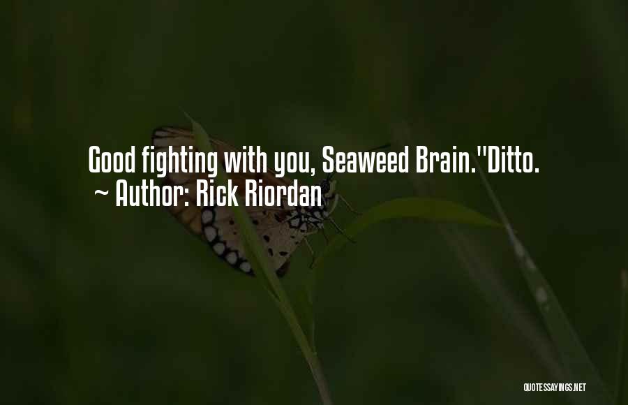 Rick Riordan Quotes: Good Fighting With You, Seaweed Brain.ditto.