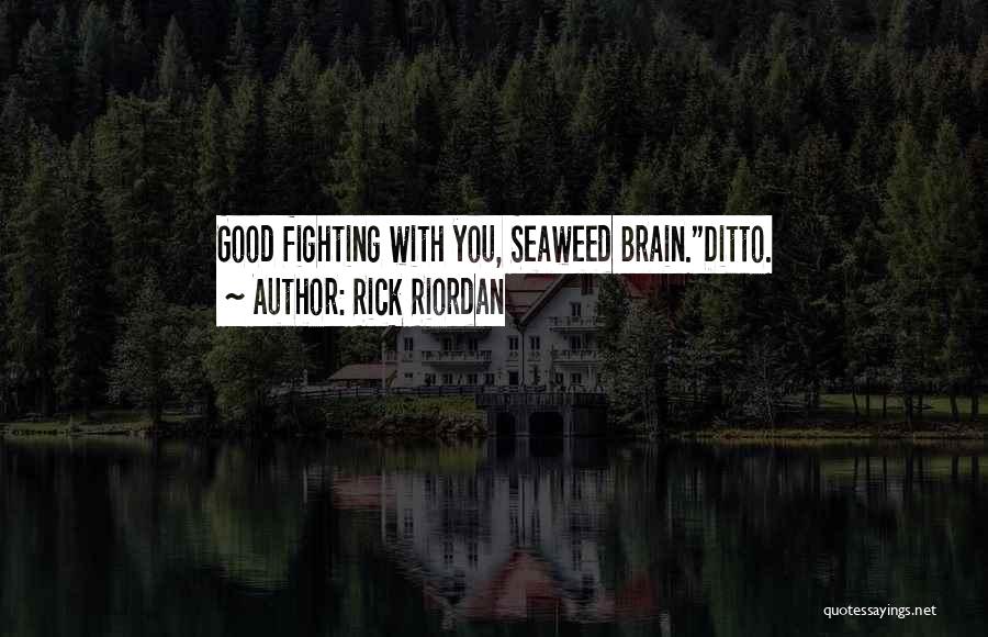 Rick Riordan Quotes: Good Fighting With You, Seaweed Brain.ditto.