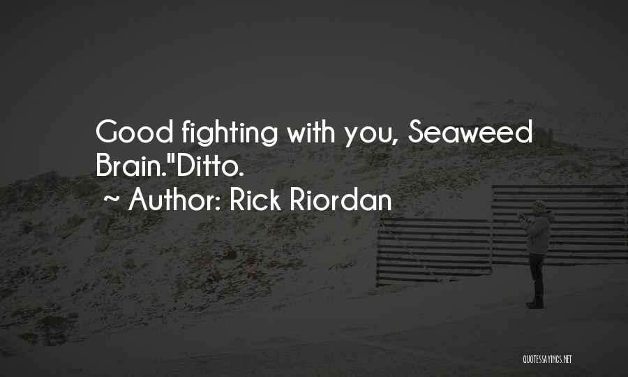 Rick Riordan Quotes: Good Fighting With You, Seaweed Brain.ditto.