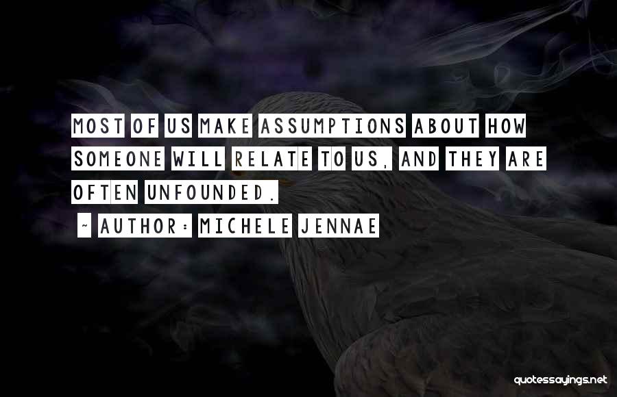 Michele Jennae Quotes: Most Of Us Make Assumptions About How Someone Will Relate To Us, And They Are Often Unfounded.