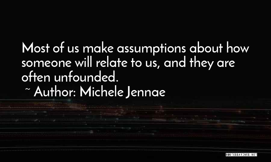 Michele Jennae Quotes: Most Of Us Make Assumptions About How Someone Will Relate To Us, And They Are Often Unfounded.