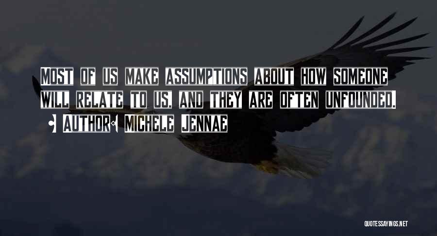 Michele Jennae Quotes: Most Of Us Make Assumptions About How Someone Will Relate To Us, And They Are Often Unfounded.