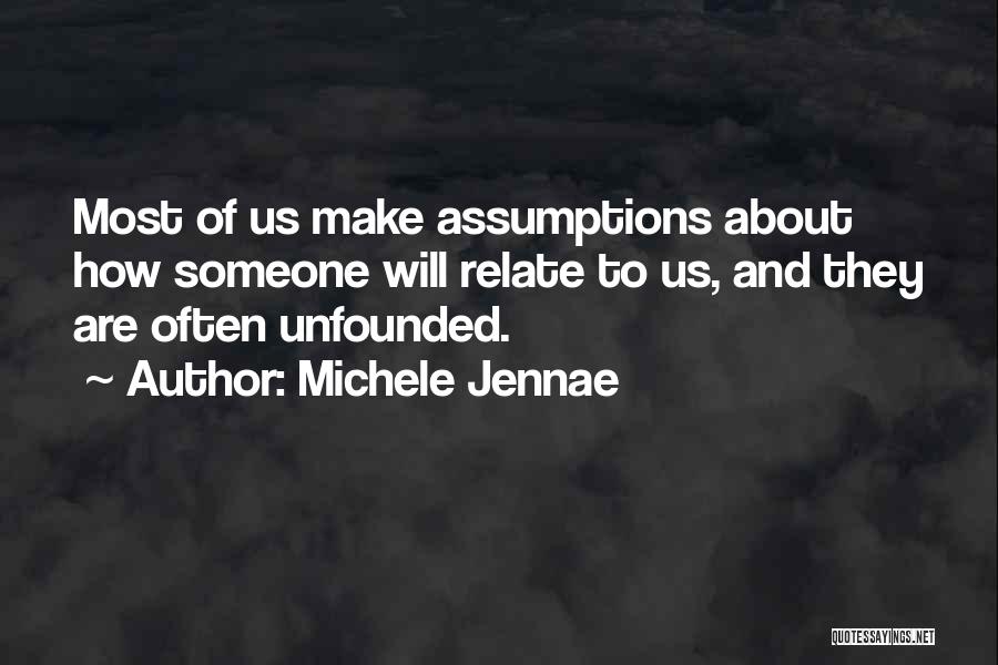 Michele Jennae Quotes: Most Of Us Make Assumptions About How Someone Will Relate To Us, And They Are Often Unfounded.