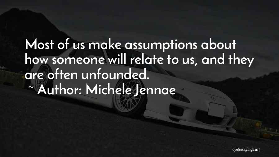 Michele Jennae Quotes: Most Of Us Make Assumptions About How Someone Will Relate To Us, And They Are Often Unfounded.