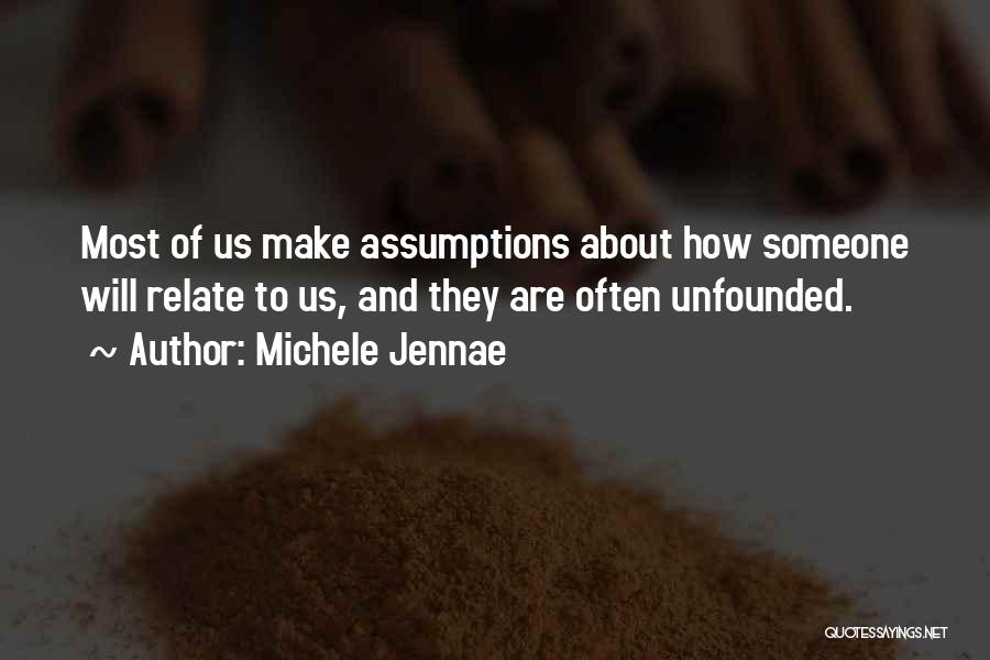 Michele Jennae Quotes: Most Of Us Make Assumptions About How Someone Will Relate To Us, And They Are Often Unfounded.