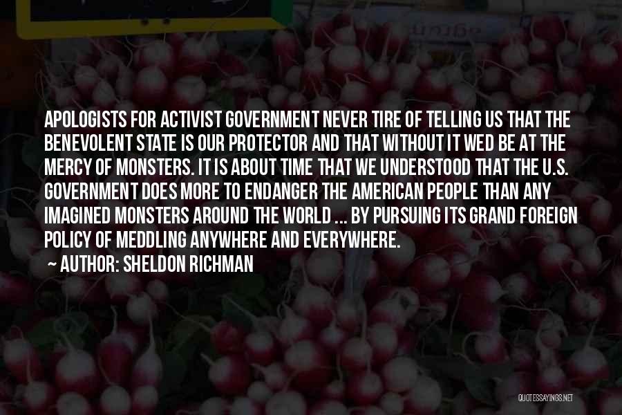 Sheldon Richman Quotes: Apologists For Activist Government Never Tire Of Telling Us That The Benevolent State Is Our Protector And That Without It