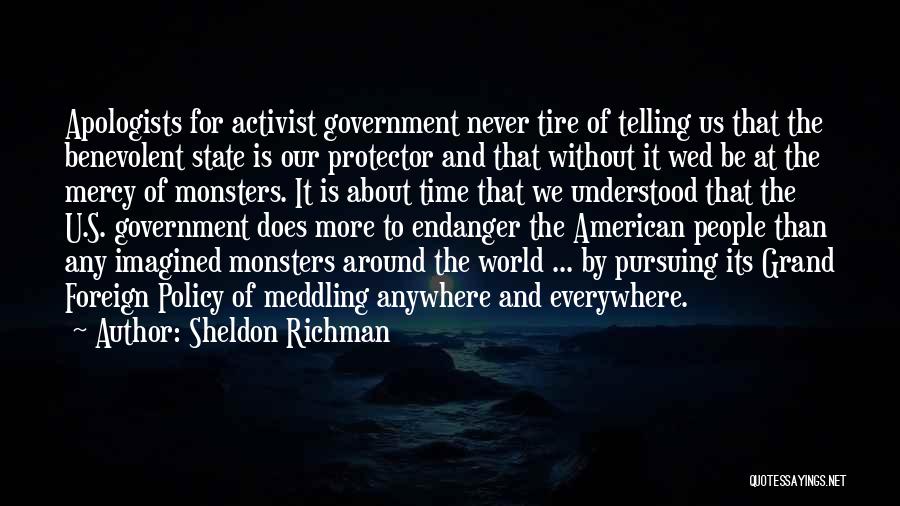 Sheldon Richman Quotes: Apologists For Activist Government Never Tire Of Telling Us That The Benevolent State Is Our Protector And That Without It