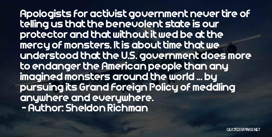 Sheldon Richman Quotes: Apologists For Activist Government Never Tire Of Telling Us That The Benevolent State Is Our Protector And That Without It