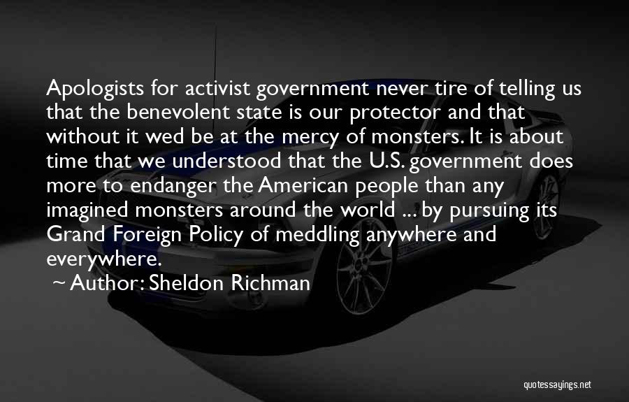 Sheldon Richman Quotes: Apologists For Activist Government Never Tire Of Telling Us That The Benevolent State Is Our Protector And That Without It